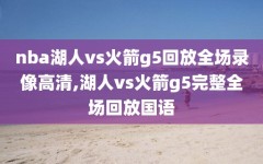 nba湖人vs火箭g5回放全场录像高清,湖人vs火箭g5完整全场回放国语