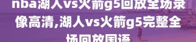 nba湖人vs火箭g5回放全场录像高清,湖人vs火箭g5完整全场回放国语