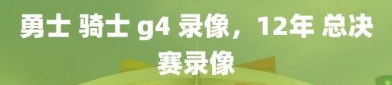 勇士 骑士 g4 录像，12年 总决赛录像