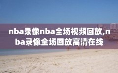 nba录像nba全场视频回放,nba录像全场回放高清在线