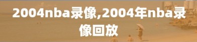 2004nba录像,2004年nba录像回放