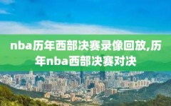 nba历年西部决赛录像回放,历年nba西部决赛对决