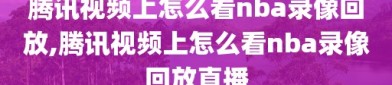 腾讯视频上怎么看nba录像回放,腾讯视频上怎么看nba录像回放直播