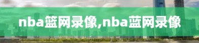 nba篮网录像,nba蓝网录像