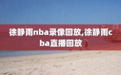 徐静雨nba录像回放,徐静雨cba直播回放