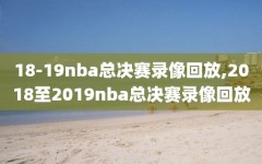 18-19nba总决赛录像回放,2018至2019nba总决赛录像回放