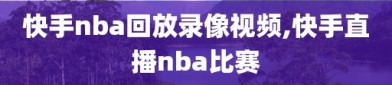 快手nba回放录像视频,快手直播nba比赛