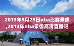 2013年5月23日nba比赛录像,2013年nba录像高清直播吧