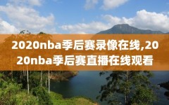 2020nba季后赛录像在线,2020nba季后赛直播在线观看