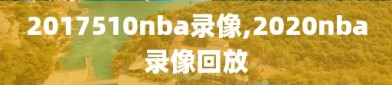 2017510nba录像,2020nba录像回放