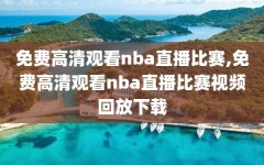 免费高清观看nba直播比赛,免费高清观看nba直播比赛视频回放下载