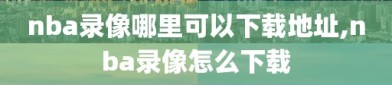 nba录像哪里可以下载地址,nba录像怎么下载