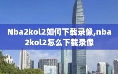Nba2kol2如何下载录像,nba2kol2怎么下载录像