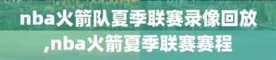 nba火箭队夏季联赛录像回放,nba火箭夏季联赛赛程