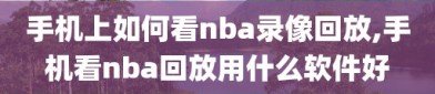 手机上如何看nba录像回放,手机看nba回放用什么软件好