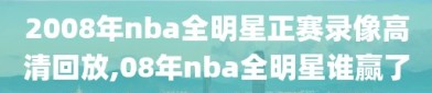 2008年nba全明星正赛录像高清回放,08年nba全明星谁赢了