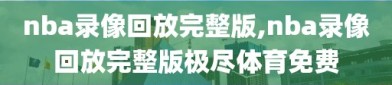 nba录像回放完整版,nba录像回放完整版极尽体育免费