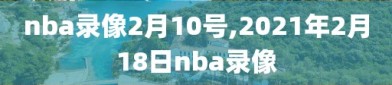 nba录像2月10号,2021年2月18日nba录像