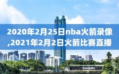 2020年2月25日nba火箭录像,2021年2月2日火箭比赛直播