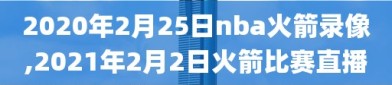 2020年2月25日nba火箭录像,2021年2月2日火箭比赛直播