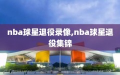 nba球星退役录像,nba球星退役集锦