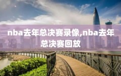 nba去年总决赛录像,nba去年总决赛回放