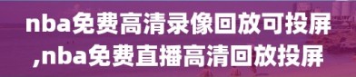 nba免费高清录像回放可投屏,nba免费直播高清回放投屏