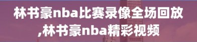 林书豪nba比赛录像全场回放,林书豪nba精彩视频