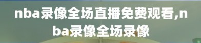 nba录像全场直播免费观看,nba录像全场录像