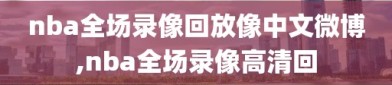 nba全场录像回放像中文微博,nba全场录像高清回