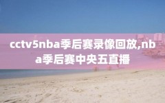 cctv5nba季后赛录像回放,nba季后赛中央五直播