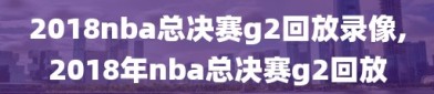 2018nba总决赛g2回放录像,2018年nba总决赛g2回放