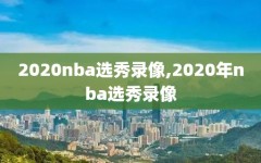 2020nba选秀录像,2020年nba选秀录像