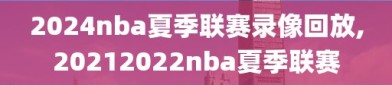 2024nba夏季联赛录像回放,20212022nba夏季联赛