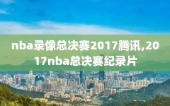 nba录像总决赛2017腾讯,2017nba总决赛纪录片