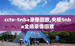 cctv-5nba录像回放,央视5nba全场录像回放