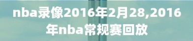 nba录像2016年2月28,2016年nba常规赛回放