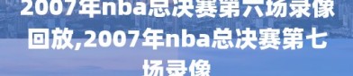 2007年nba总决赛第六场录像回放,2007年nba总决赛第七场录像