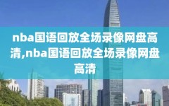 nba国语回放全场录像网盘高清,nba国语回放全场录像网盘高清