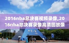 2016nba总决赛视频录像,2016nba总决赛录像高清回放像