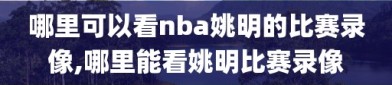 哪里可以看nba姚明的比赛录像,哪里能看姚明比赛录像