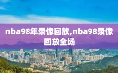 nba98年录像回放,nba98录像回放全场