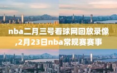 nba二月三号看球网回放录像,2月23日nba常规赛赛事