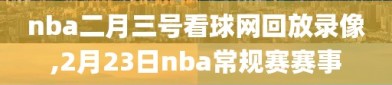 nba二月三号看球网回放录像,2月23日nba常规赛赛事