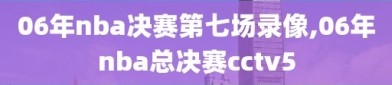 06年nba决赛第七场录像,06年nba总决赛cctv5