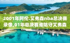 2001年阿伦.艾弗森nba总决赛录像,01年总决赛谁防守艾弗森