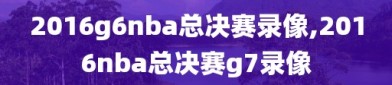 2016g6nba总决赛录像,2016nba总决赛g7录像