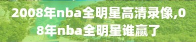 2008年nba全明星高清录像,08年nba全明星谁赢了