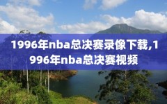 1996年nba总决赛录像下载,1996年nba总决赛视频