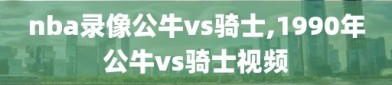 nba录像公牛vs骑士,1990年公牛vs骑士视频